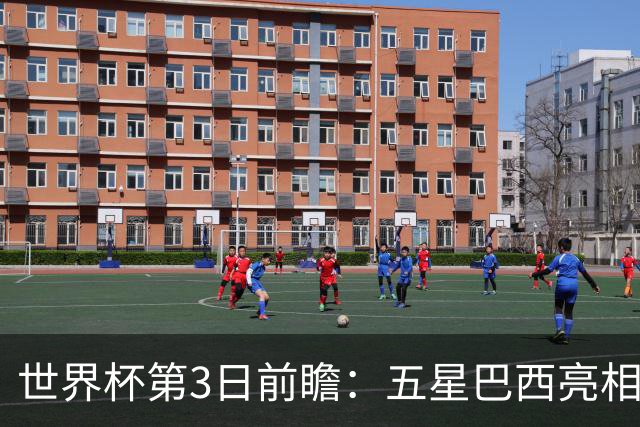 世界杯第3日前瞻：五星巴西亮相 亚足联球队面临“欧洲大考”