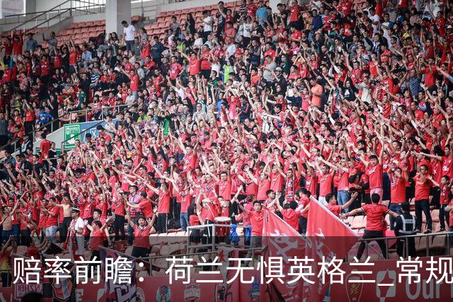 赔率前瞻：荷兰无惧英格兰 常规时间有望不败
